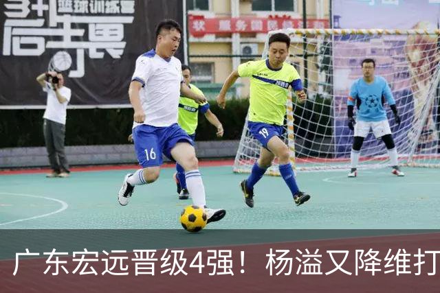 广东宏远晋级4强！杨溢又降维打击 疯砍27+12+6+6 他能打动杜锋吗